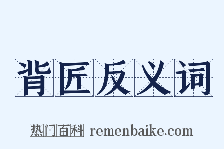 背匠反义词是什么意思的图片